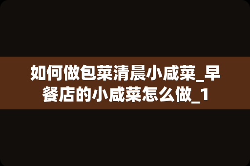 如何做包菜清晨小咸菜_早餐店的小咸菜怎么做_1