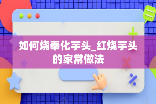 如何烧奉化芋头_红烧芋头的家常做法