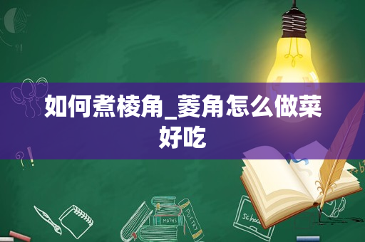 如何煮棱角_菱角怎么做菜好吃