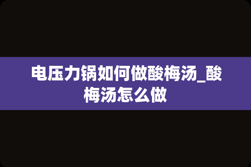 电压力锅如何做酸梅汤_酸梅汤怎么做