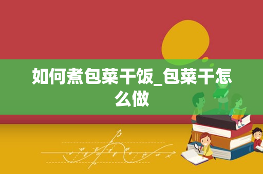 如何煮包菜干饭_包菜干怎么做