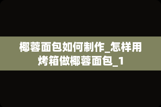 椰蓉面包如何制作_怎样用烤箱做椰蓉面包_1