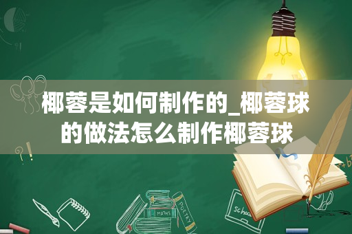 椰蓉是如何制作的_椰蓉球的做法怎么制作椰蓉球
