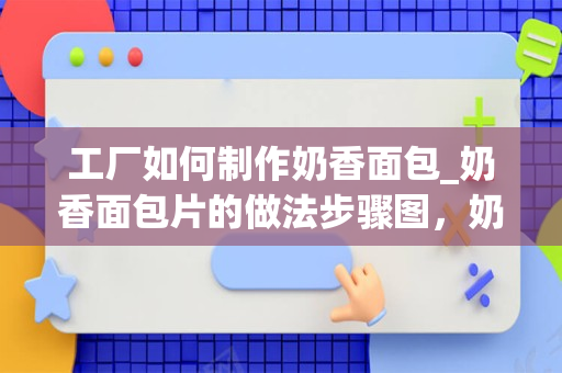 工厂如何制作奶香面包_奶香面包片的做法步骤图，奶香面包片怎么做