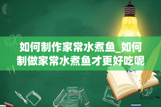 如何制作家常水煮鱼_如何制做家常水煮鱼才更好吃呢？