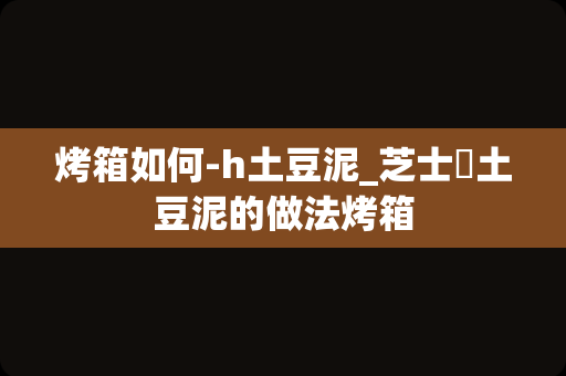 烤箱如何-h土豆泥_芝士焗土豆泥的做法烤箱