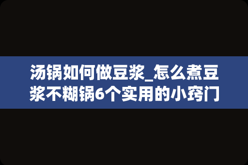 汤锅如何做豆浆_怎么煮豆浆不糊锅6个实用的小窍门