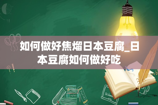 如何做好焦熘日本豆腐_日本豆腐如何做好吃