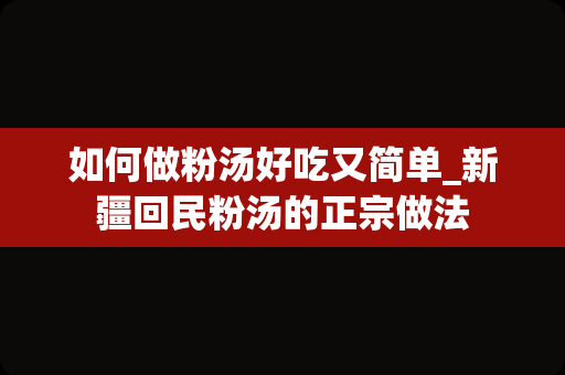 如何做粉汤好吃又简单_新疆回民粉汤的正宗做法