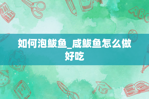 如何泡鲅鱼_咸鲅鱼怎么做好吃