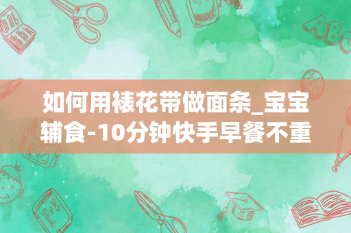 如何用裱花带做面条_宝宝辅食-10分钟快手早餐不重样0失败