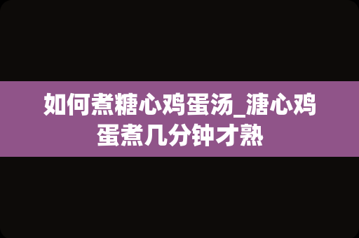 如何煮糖心鸡蛋汤_溏心鸡蛋煮几分钟才熟