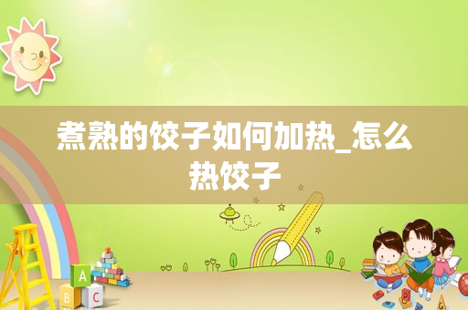 煮熟的饺子如何加热_怎么热饺子