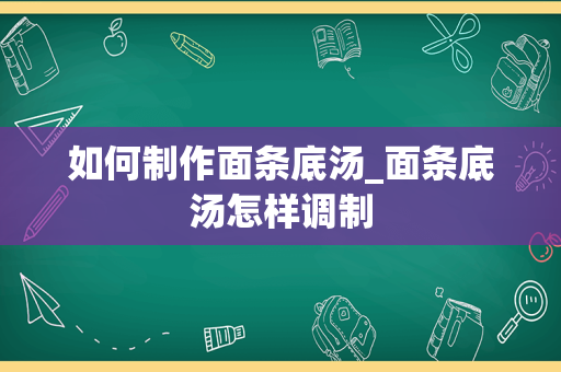 如何制作面条底汤_面条底汤怎样调制