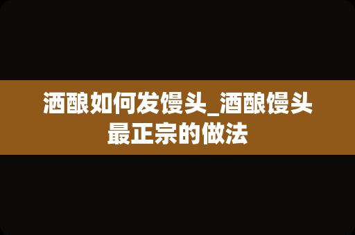 洒酿如何发馒头_酒酿馒头最正宗的做法