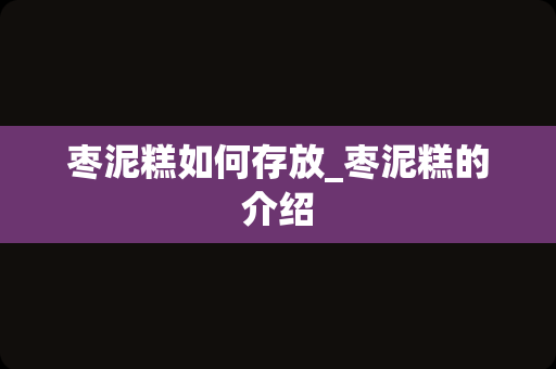 枣泥糕如何存放_枣泥糕的介绍