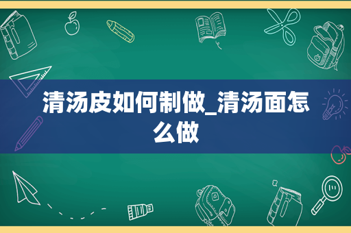 清汤皮如何制做_清汤面怎么做