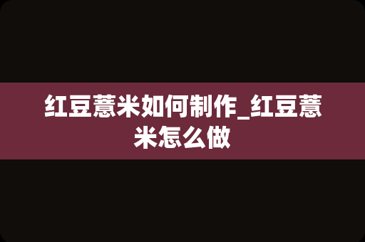 红豆薏米如何制作_红豆薏米怎么做