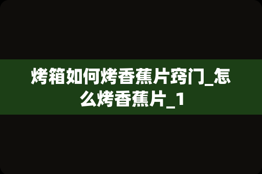 烤箱如何烤香蕉片窍门_怎么烤香蕉片_1