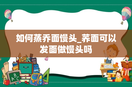 如何蒸乔面馒头_荞面可以发面做馒头吗
