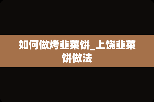 如何做烤韭菜饼_上饶韭菜饼做法