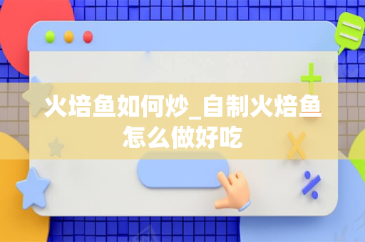 火培鱼如何炒_自制火焙鱼怎么做好吃