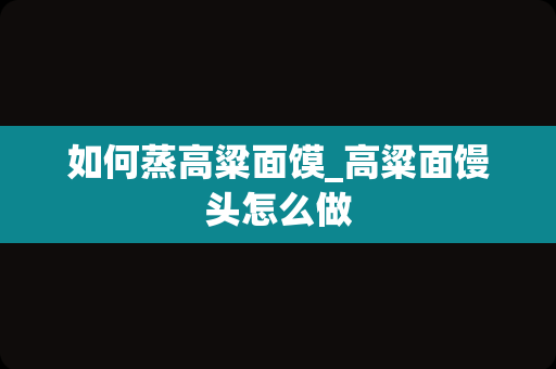 如何蒸高粱面馍_高粱面馒头怎么做