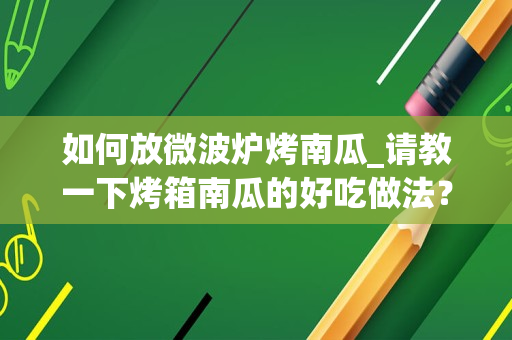 如何放微波炉烤南瓜_请教一下烤箱南瓜的好吃做法？
