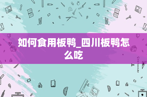 如何食用板鸭_四川板鸭怎么吃