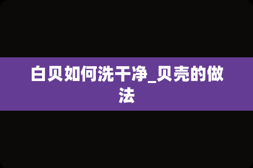 白贝如何洗干净_贝壳的做法