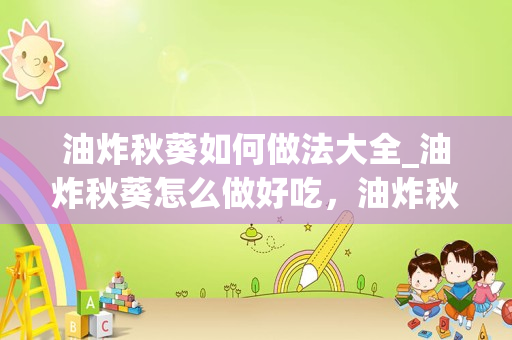 油炸秋葵如何做法大全_油炸秋葵怎么做好吃，油炸秋葵的家常做法