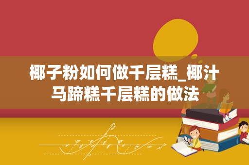 椰子粉如何做千层糕_椰汁马蹄糕千层糕的做法