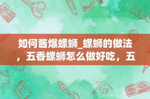 如何酱爆螺蛳_螺蛳的做法，五香螺蛳怎么做好吃，五香螺蛳的家常做法_1
