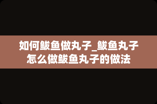 如何鲅鱼做丸子_鲅鱼丸子怎么做鲅鱼丸子的做法