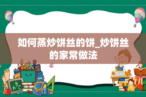 如何蒸炒饼丝的饼_炒饼丝的家常做法