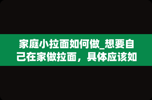 家庭小拉面如何做_想要自己在家做拉面，具体应该如何和面呢？