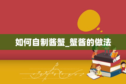 如何自制酱蟹_蟹酱的做法