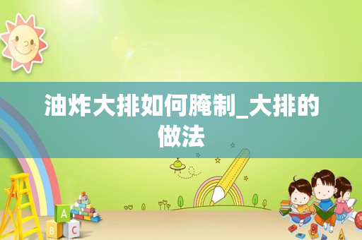 油炸大排如何腌制_大排的做法