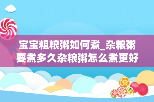 宝宝粗粮粥如何煮_杂粮粥要煮多久杂粮粥怎么煮更好吃