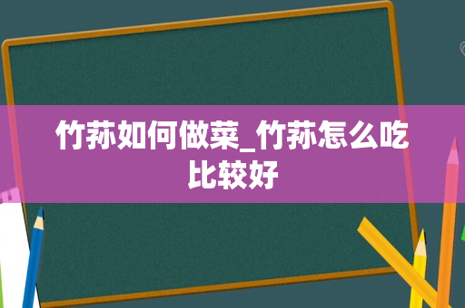 竹荪如何做菜_竹荪怎么吃比较好