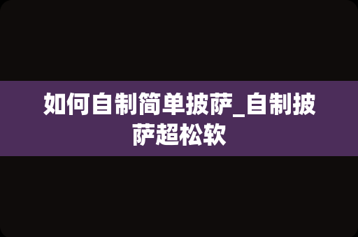 如何自制简单披萨_自制披萨超松软