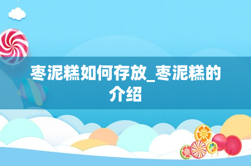 枣泥糕如何存放_枣泥糕的介绍