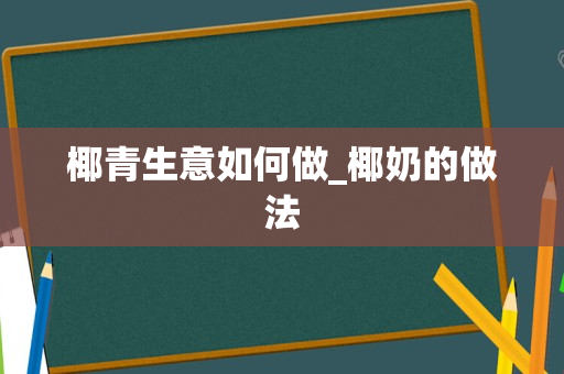 椰青生意如何做_椰奶的做法