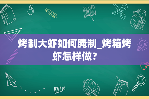 烤制大虾如何腌制_烤箱烤虾怎样做？