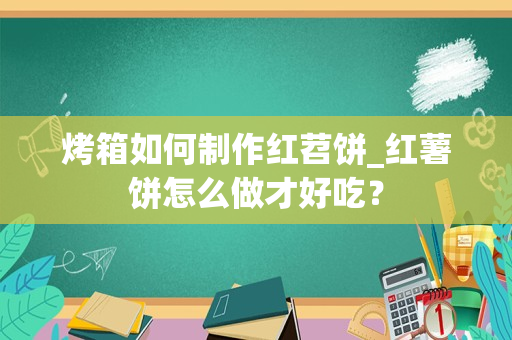 烤箱如何制作红苕饼_红薯饼怎么做才好吃？