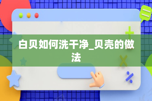 白贝如何洗干净_贝壳的做法