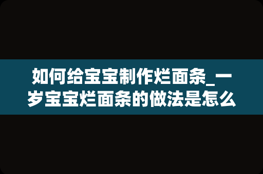 如何给宝宝制作烂面条_一岁宝宝烂面条的做法是怎么样的