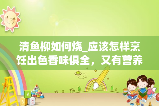 清鱼柳如何烧_应该怎样烹饪出色香味俱全，又有营养价值的西式龙利鱼柳呢？