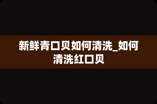 新鲜青口贝如何清洗_如何清洗红口贝