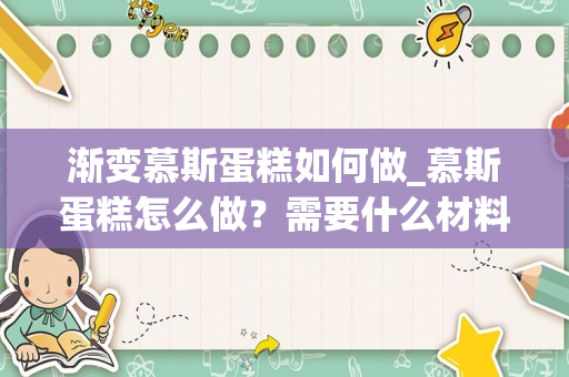 渐变慕斯蛋糕如何做_慕斯蛋糕怎么做？需要什么材料？